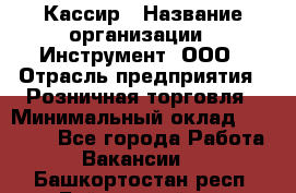 Кассир › Название организации ­ Инструмент, ООО › Отрасль предприятия ­ Розничная торговля › Минимальный оклад ­ 19 000 - Все города Работа » Вакансии   . Башкортостан респ.,Баймакский р-н